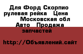 Для Форд Скорпио2 рулевая рейка › Цена ­ 6 500 - Московская обл. Авто » Продажа запчастей   